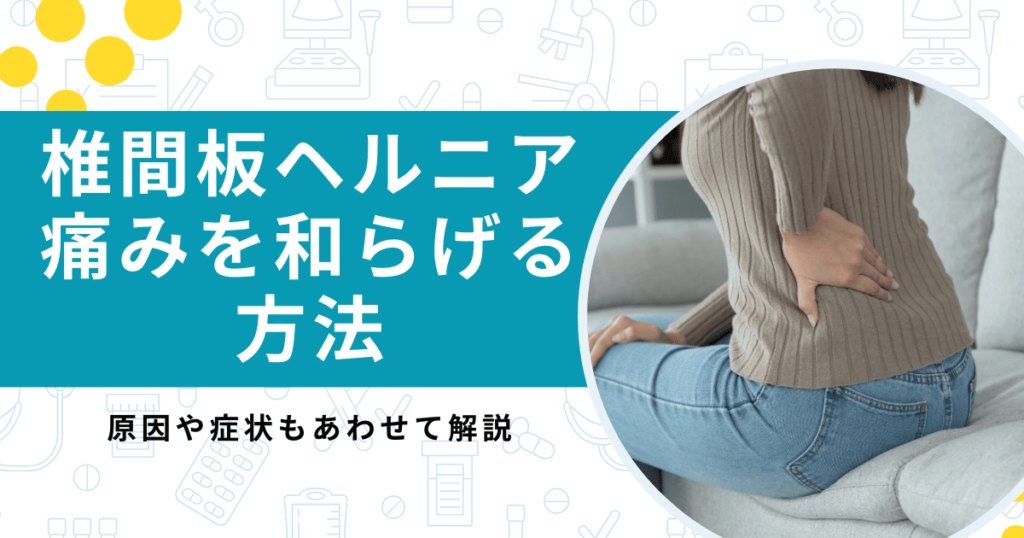 腰椎椎間板ヘルニアの痛みを和らげる2つの方法！症状と原因を把握して対処しよう