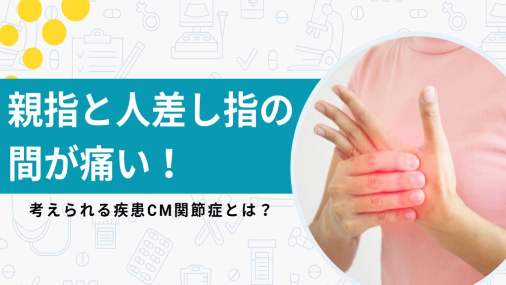 親指と人差し指の間が痛い！考えられる疾患CM関節症とは？原因や治療法を解説