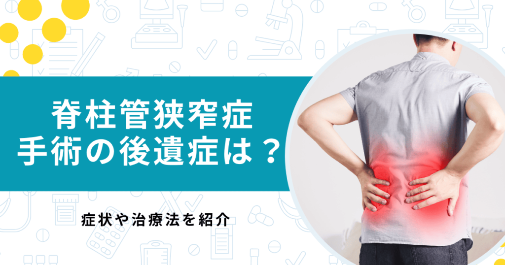 脊柱管狭窄症の手術後の後遺症は？痛みやしびれが残る？最新の治療法も解説