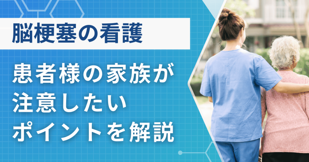 脳梗塞の患者様の家族が、看護で注意したいポイントを現役医師が解説