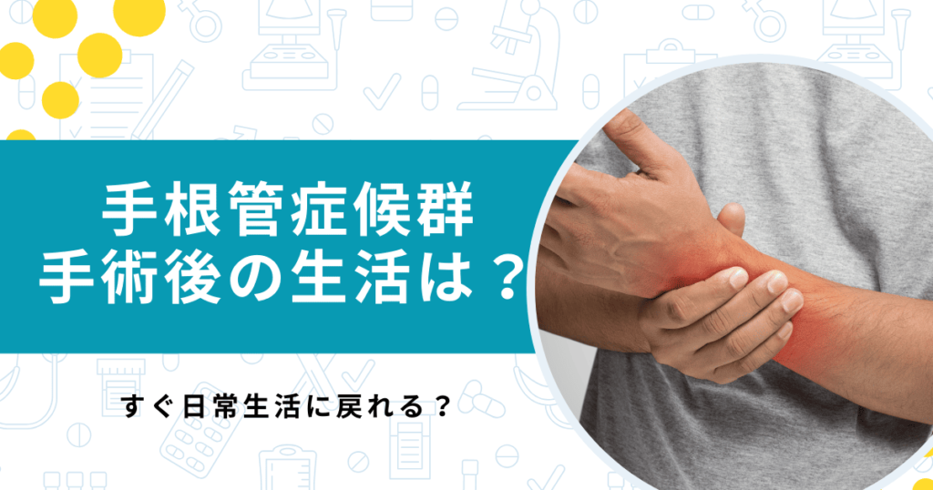 手根管症候群の手術後はすぐ日常生活に戻れる？術後を解説