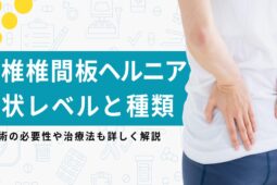 腰椎椎間板ヘルニアの症状レベルと種類を医師が解説！手術するべき？