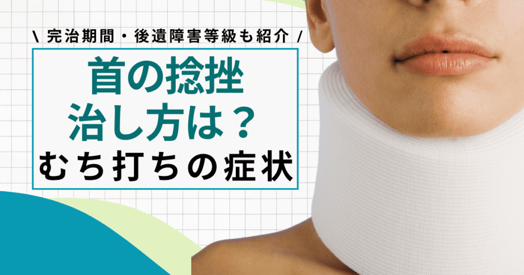 【首の痛み】むち打ち（頚椎捻挫）の治し方を解説！完治期間・後遺障害等級も紹介