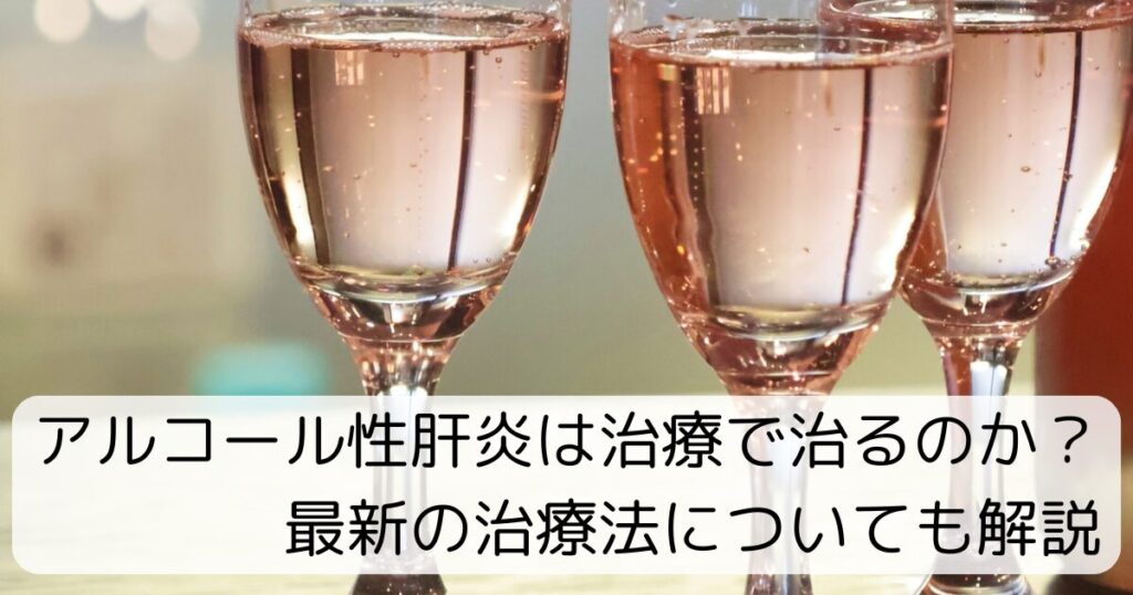 アルコール性肝炎は治療で治るのか？最新治療法についても解説