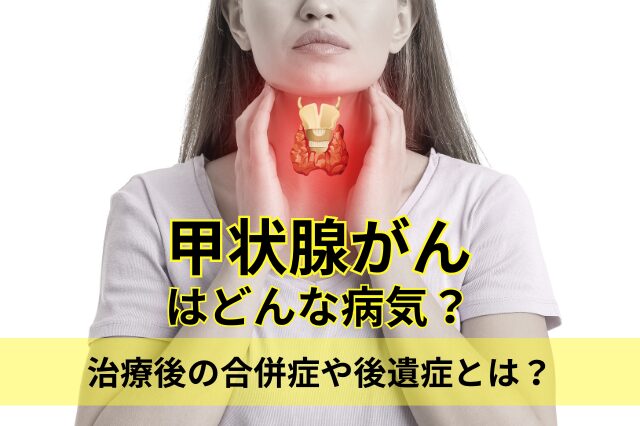 甲状腺がんはどんな病気？治療後の合併症や後遺症について詳しく解説