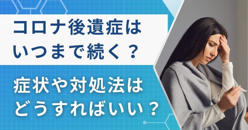 コロナ後遺症はいつまで続く？倦怠感や症状について現役医師が解説