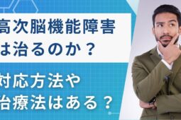 高次脳機能障害は治るのか｜対応方法や治療法を解説します！