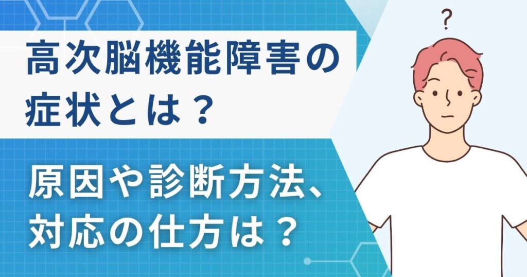 高次脳機能障害の症状とは？診断方法や対応の仕方などを現役医師が解説！